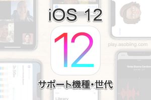 iOS 12 サポートデバイス［iPhone, iPad, iPod touch］