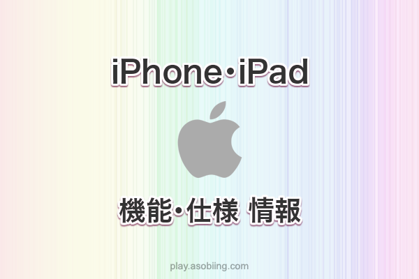 iPhone / iPad - 機能スペック解説